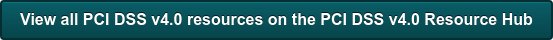 View all PCI DSS v4.0 resources on the PCI DSS v4.0 Resource Hub